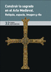 CONSTRUIR LO SAGRADO EN EL ARTE MEDIEVAL. RELIQUIA, ESPACIO, IMAGEN Y RITO