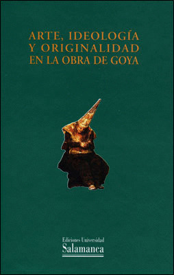 ARTE, IDEOLOGÍA Y ORIGINALIDAD EN LA OBRA DE GOYA