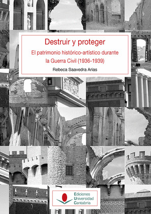 DESTRUIR Y PROTEGER. EL PATRIMONIO HISTORICO ARTISTICO DURANTE LA GUERRA CIVIL (