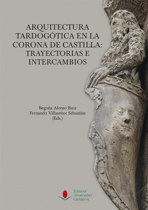 ARQUITECTURA TARDOGOTICA EN LA CORONA DE CASTILLA: TRAYECTORIAS E INTERCAMBIOS