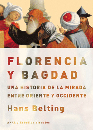 FLORENCIA Y BAGDAD: UNA HISTORIA DE LA MIRADA ENTRE ORIENTE Y OCCIDENTE