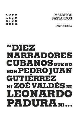 MALDITOS BASTARDOS: DIEZ NARRADORES CUBANOS QUE NO SON PEDRO JUAN GUTIÉRREZ NI ZOÉ VALDÉS NI LEONARDO PAD