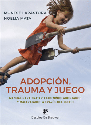 ADOPCION, TRAUMA Y JUEGO. MANUAL PARA TRATAR A LOS NIÑOS ADOPTADOS Y MALTRATADOS