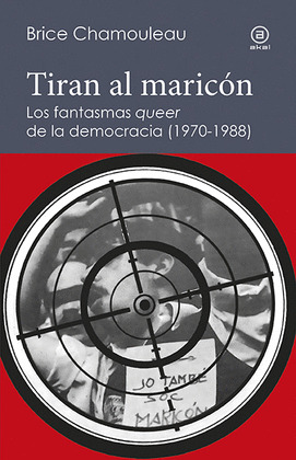 TIRAN AL MARICÓN. LOS FANTASMAS «QUEER» DE LA DEMOCRACIA (1970-19