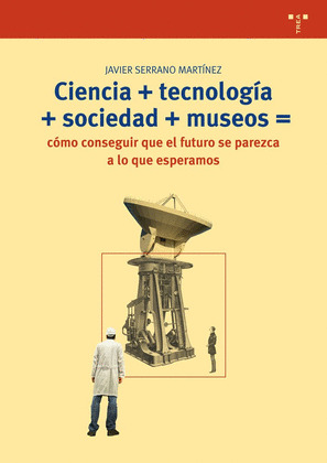CIENCIA+TECNOLOGÍA+SOCIEDAD+MUSEO=CÓMO CONSEGUIR QUE EL FUTURO SE PAREZCA A LO Q
