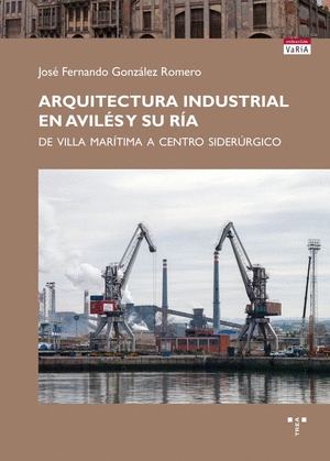ARQUITECTURA INDUSTRIAL EN AVILÉS Y SU RÍA. DE VILLA MARŽTIMA A CENTRO