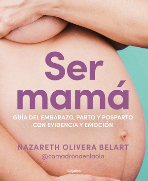 SER MAMÁ: GUÍA DEL EMBARAZO, PARTO Y POSPARTO CON EVIDENCIA Y EMOCIÓN