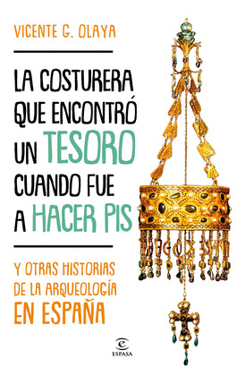 COSTURERA QUE ENCONTRÓ UN TESORO CUANDO FUE A HACER PIS Y OTRAS HISTORIAS DE LA ARQUEOLOGÍA EN ESPAÑA, LA