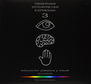 OBSERVAR, INTERPRETAR, EXPRESAR 3, EDUCACION PLASTICA Y VISUAL, ESO