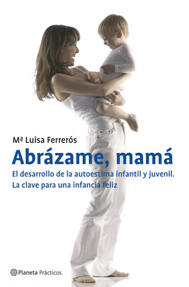 ABRAZAME, MAMA. EL DESARROLLO DE LA AUTOESTIMA INFANTIL Y JUVENIL