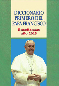 DICCIONARIO PRIMERO DEL PAPA FRANCISCO-ENSEÑANAZAS AÑO 2013
