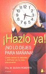 ¡HAZLO YA! NO LO DEJES PARA MAÑANA