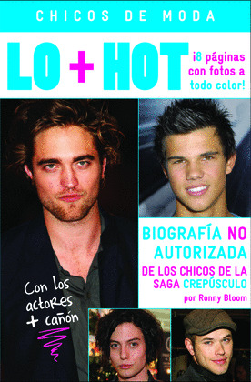 CHICOS DE MODA. LO + HOT. BIOGRAFIA NO AUTORIZADA DE LOS CHICOS DE LA SAGA CREPUSCULO