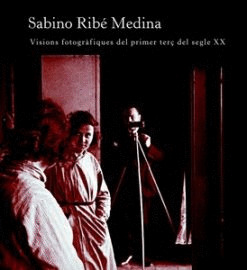 SABINO RIBE MEDINA. VISIONS FOROGRAFIQUES DEL PRIMER TERÇ DEL SEGLE XX.