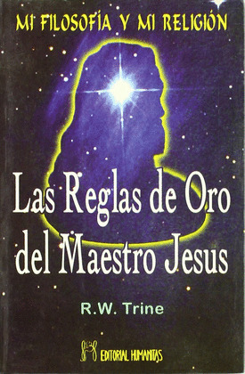 REGLAS DE ORO DEL MAESTRO JESUS, LAS. MI FILOSOFIA Y MI RELIGION