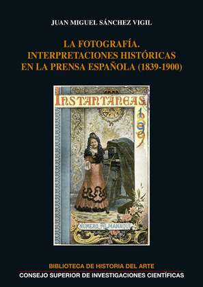 LA FOTOGRAFIA : INTERPRETACIONES HISTORICAS EN LA PRENSA ESPAÑOLA (1839-1900)