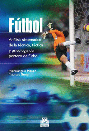 FÚTBOL. ANÁLISIS SISTEMÁTICO DE LA TÉCNICA, TÁCTICA Y PSICOLOGÍA DEL PORTERO DE FÚTBOL