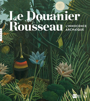 LE DOUANIER ROUSSEAU. L''INNOCENCE ARCHAÏQUE