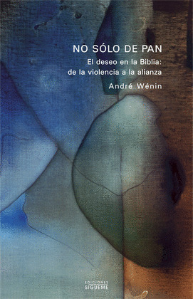 NO SÓLO DE PAN. EL DESEO EN LA BIBLIA: DE LA VIOLENCIA A LA ALIANZA