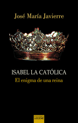 ISABEL LA CATOLICA. EL ENIGMA DE UNA REINA
