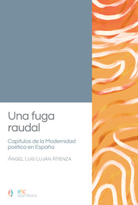 UNA FUGA RAUDAL. CAPÍTULOS DE LA MODERNIDAD POÉTICA EN ESPAÑA