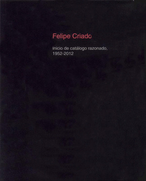 FELIPE CRIADO. INICIO DE CATALOGO RAZONADO, 1952-2012