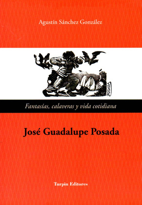 JOSÉ GUADALUPE POSADA: FANTASIAS, CALAVERAS Y VIDA COTIDIANA