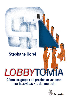 LOBBYTOMÍA. CÓMO LOS GRUPOS DE PRESIÓN ENVENENAN NUESTRAS VIDAS Y LA DEMOCRACIA