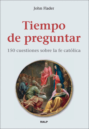 TIEMPO DE PREGUNTAR. 150 CUESTIONES SOBRE LA FE CATOLICA
