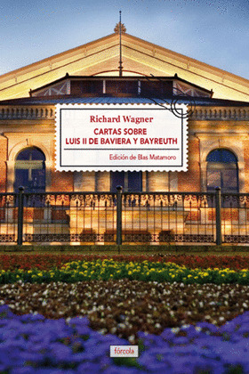 CARTAS SOBRE LUIS II DE BAVIERA Y BAYREUTH / LA CASA DE LOS FESTIVALES ESCENICOS DE BAYREUTH