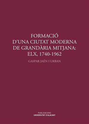 FORMACIO D'UNA CIUTAT MODERNA DE GRANDARIA MITJANA: ELX, 1740-1962