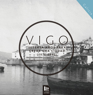 VIGO, SETENTA AÑOS PARA CREAR UNA CIUDAD (1870-1940)