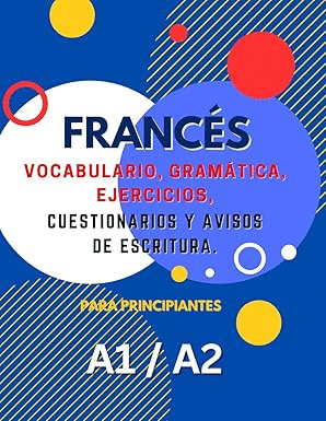 LIBRO DE APRENDIZAJE DE FRANCÉS PARA PRINCIPIANTES A1 A2: VOCABULARIO, GRAMATICA, EJERCICIOS, CUESTIONARI