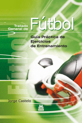 TRATADO GENERAL DE FÚTBOL. GUÍA PRÁCTICA DE EJERCICIOS DE ENTRENAMIENTO (CARTONÉ