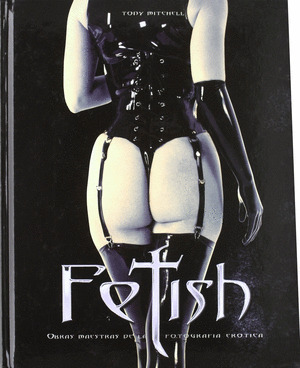 FETISH (OBRAS MAESTRAS DE LA FOTOGRAFIA EROTICA)
