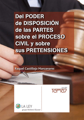 DEL PODER DE DISPOSICIÓN DE LAS PARTES SOBRE EL PROCESO CIVIL Y SOBRE SUS PRETEN