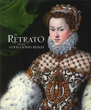 EL RETRATO EN LAS COLECCIONES REALES. DE JUAN DE FLANDES A ANTONIO LÓPEZ (CATÁLO