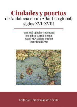 CIUDADES Y PUERTOS DE ANDALUCIA EN UN ATLANTICO GLOBAL, SIGLOS XVI-XVIII