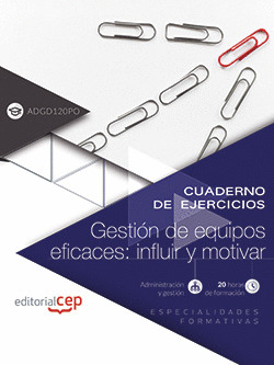 CUADERNO DE EJERCICIOS. GESTIÓN DE EQUIPOS EFICACES: INFLUIR Y MOTIVAR (ADGD120P