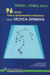 FUTBOL Y FUTBOL SALA: 96 JUEGOS PARA EL ENTRENAMIENTO INTEGRADO DE LA TACTICA OFENSIVA