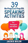 39 NO-PREP/LOW-PREP ESL SPEAKING ACTIVITIES FOR TEENAGERS AND ADULTS