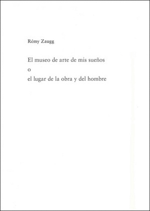 RÉMY ZUAGG. EL MUSEO DE ARTE DE MIS SUEÑOS O EL LUGAR DE LA OBRA Y EL HOMBRE