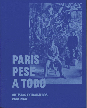 PARIS PESE A TODO. ARTISTAS EXTRANJEROS, 1944-1968