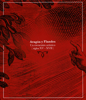 ARAGÓN Y FLANDES. UN ENCUENTRO ARTÍSTICO (SIGLOS XV-XVII)