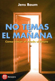 NO TEMAS EL MAÑANA:COMO VENCER EL MIEDO AL FUTURO