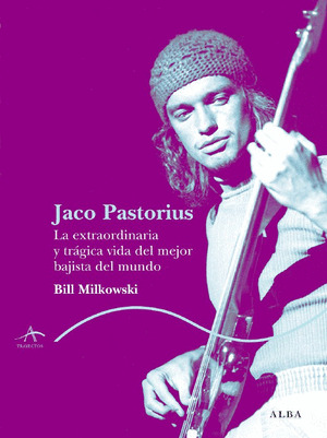JACO PASTORIUS. LA EXTRAORDINARIA Y TRAGICA VIDA DEL MEJOR BAJISTA DEL MUNDO