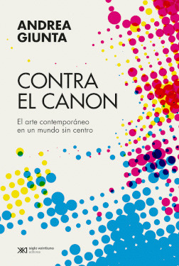 CONTRA EL CANON: EL ARTE CONTEMPORANEO EN UN MUNDO SIN CENTRO