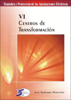CENTROS DE TRANSFORMACIÓN. MANIOBRA Y PROTECCION DE LAS INSTALACIONES ELECTRICAS, TOMO VI