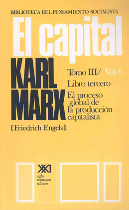 CAPITAL, TOMO III, VOLUMEN 6. LIBRO TERCERO: EL PROCESO GLOBAL DE LA PRODUCCION CAPITALISTA