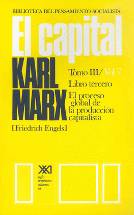 CAPITAL, TOMO III, VOLUMEN 7. LIBRO TERCERO: EL PROCESO GLOBAL DE LA PRODUCCION CAPITALISTA